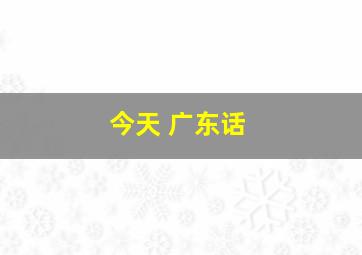 今天 广东话